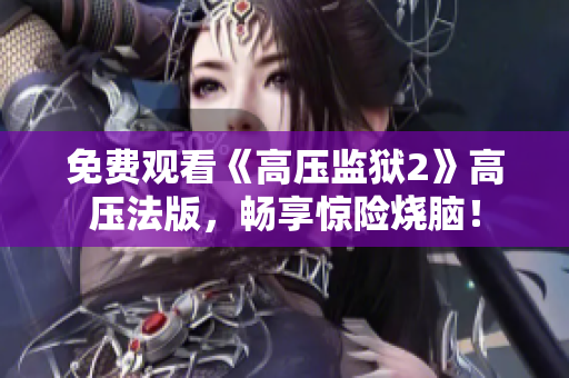 免费观看《高压监狱2》高压法版，畅享惊险烧脑！