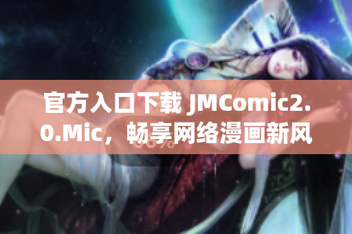 官方入口下载 JMComic2.0.Mic，畅享网络漫画新风尚