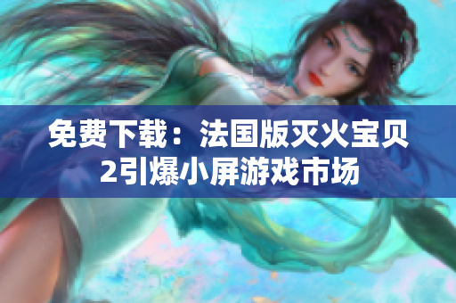 免费下载：法国版灭火宝贝2引爆小屏游戏市场
