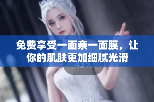 免费享受一面亲一面膜，让你的肌肤更加细腻光滑