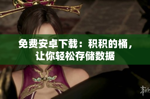 免费安卓下载：积积的桶，让你轻松存储数据