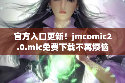 官方入口更新！jmcomic2.0.mic免费下载不再烦恼