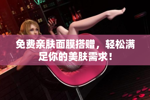 免费亲肤面膜搭赠，轻松满足你的美肤需求！