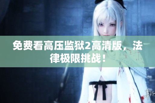 免费看高压监狱2高清版，法律极限挑战！