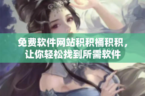 免费软件网站积积桶积积，让你轻松找到所需软件