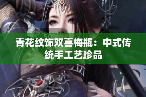 青花纹饰双喜梅瓶：中式传统手工艺珍品