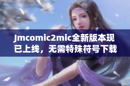 Jmcomic2mic全新版本现已上线，无需特殊符号下载！