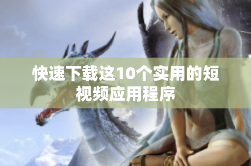 快速下载这10个实用的短视频应用程序