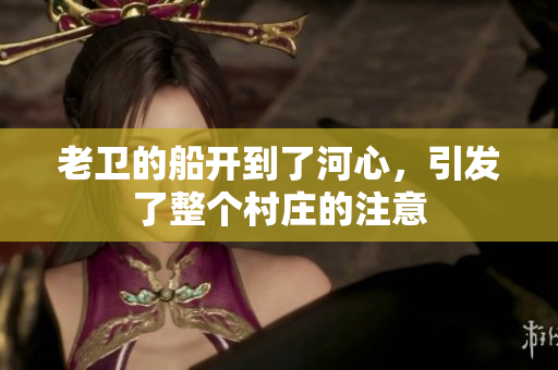 老卫的船开到了河心，引发了整个村庄的注意