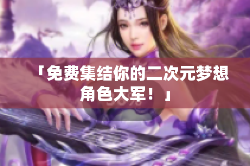 「免费集结你的二次元梦想角色大军！」