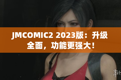 JMCOMIC2 2023版：升级全面，功能更强大！
