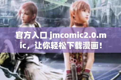 官方入口 jmcomic2.0.mic，让你轻松下载漫画！