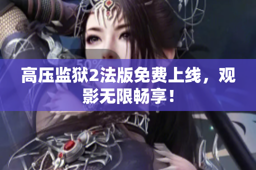 高压监狱2法版免费上线，观影无限畅享！