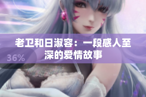 老卫和日淑容：一段感人至深的爱情故事