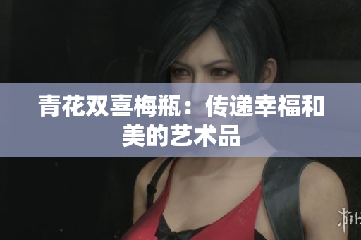 青花双喜梅瓶：传递幸福和美的艺术品