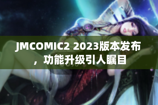 JMCOMIC2 2023版本发布，功能升级引人瞩目