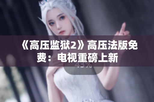 《高压监狱2》高压法版免费：电视重磅上新