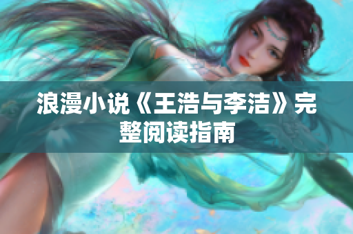 浪漫小说《王浩与李洁》完整阅读指南