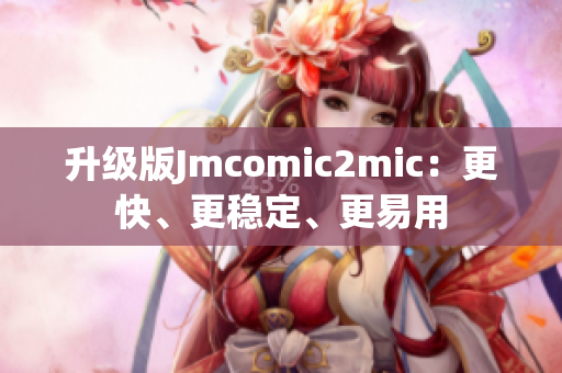 升级版Jmcomic2mic：更快、更稳定、更易用