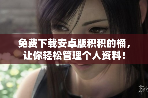 免费下载安卓版积积的桶，让你轻松管理个人资料！