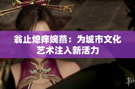 翁止熄痒婉燕：为城市文化艺术注入新活力