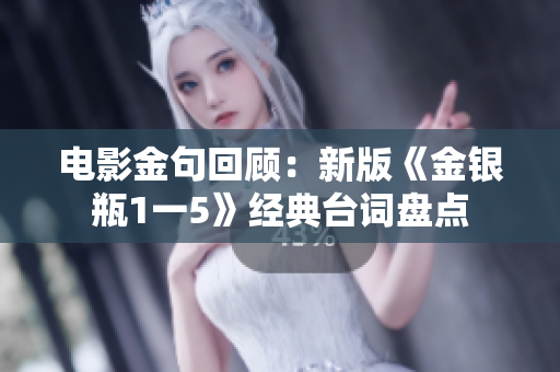 电影金句回顾：新版《金银瓶1一5》经典台词盘点