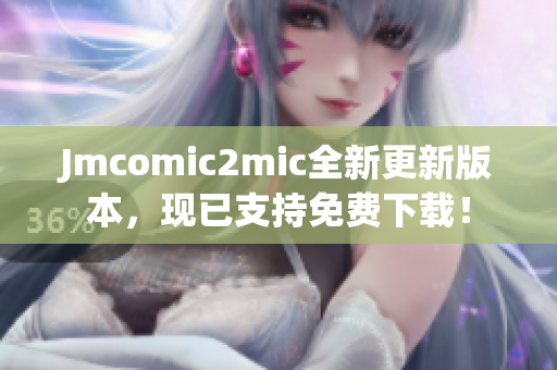 Jmcomic2mic全新更新版本，现已支持免费下载！
