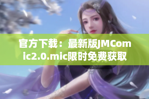 官方下载：最新版JMComic2.0.mic限时免费获取