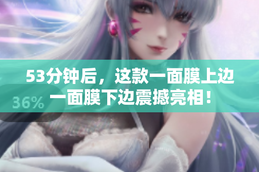 53分钟后，这款一面膜上边一面膜下边震撼亮相！