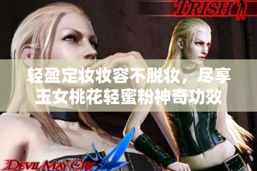 轻盈定妆妆容不脱妆，尽享玉女桃花轻蜜粉神奇功效