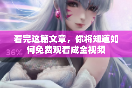 看完这篇文章，你将知道如何免费观看成全视频