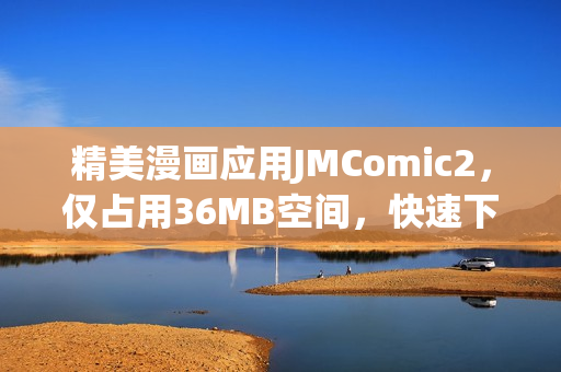 精美漫画应用JMComic2，仅占用36MB空间，快速下载安装！