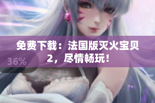 免费下载：法国版灭火宝贝2，尽情畅玩！