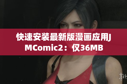 快速安装最新版漫画应用JMComic2：仅36MB