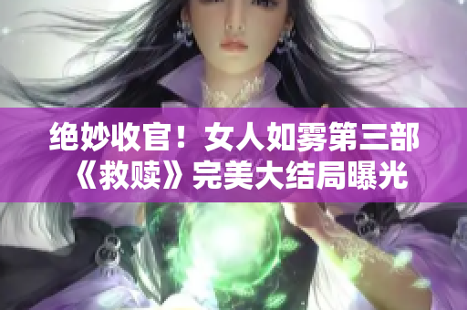 绝妙收官！女人如雾第三部《救赎》完美大结局曝光