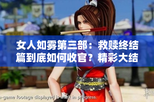 女人如雾第三部：救赎终结篇到底如何收官？精彩大结局解析！