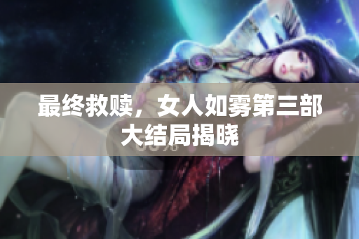 最终救赎，女人如雾第三部大结局揭晓