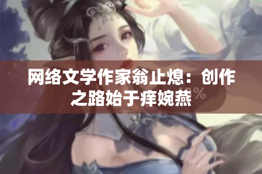 网络文学作家翁止熄：创作之路始于痒婉燕