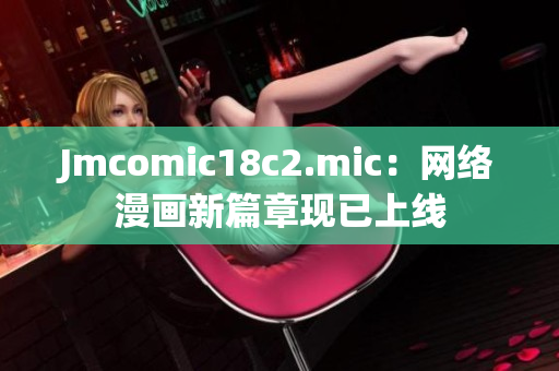 Jmcomic18c2.mic：网络漫画新篇章现已上线