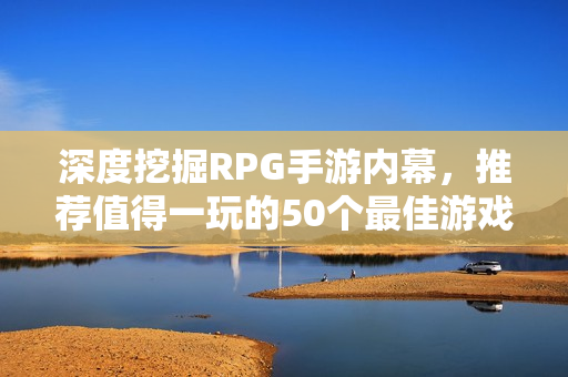 深度挖掘RPG手游内幕，推荐值得一玩的50个最佳游戏