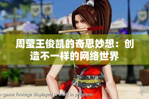 周莹王俊凯的奇思妙想：创造不一样的网络世界
