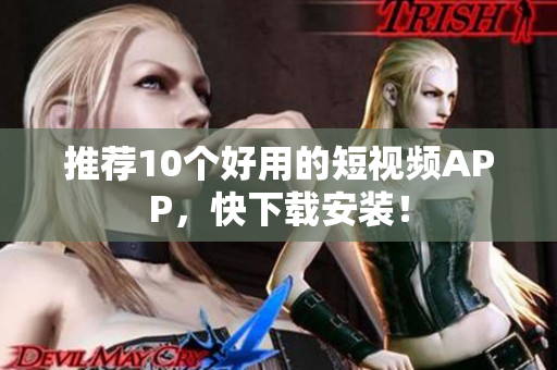 推荐10个好用的短视频APP，快下载安装！