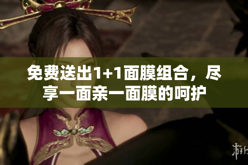 免费送出1+1面膜组合，尽享一面亲一面膜的呵护