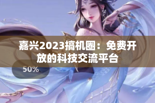 嘉兴2023搞机圈：免费开放的科技交流平台