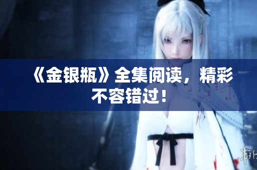 《金银瓶》全集阅读，精彩不容错过！