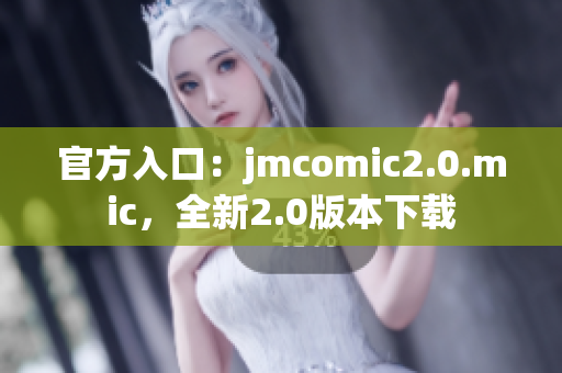 官方入口：jmcomic2.0.mic，全新2.0版本下载