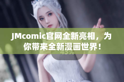 JMcomic官网全新亮相，为你带来全新漫画世界！