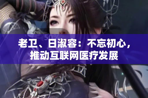 老卫、日淑容：不忘初心，推动互联网医疗发展