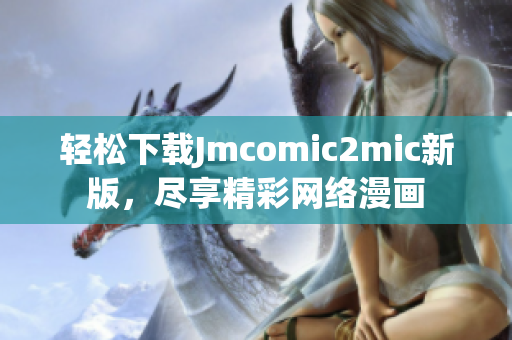 轻松下载Jmcomic2mic新版，尽享精彩网络漫画