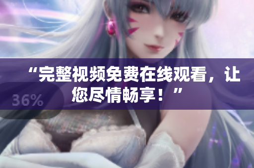 “完整视频免费在线观看，让您尽情畅享！”